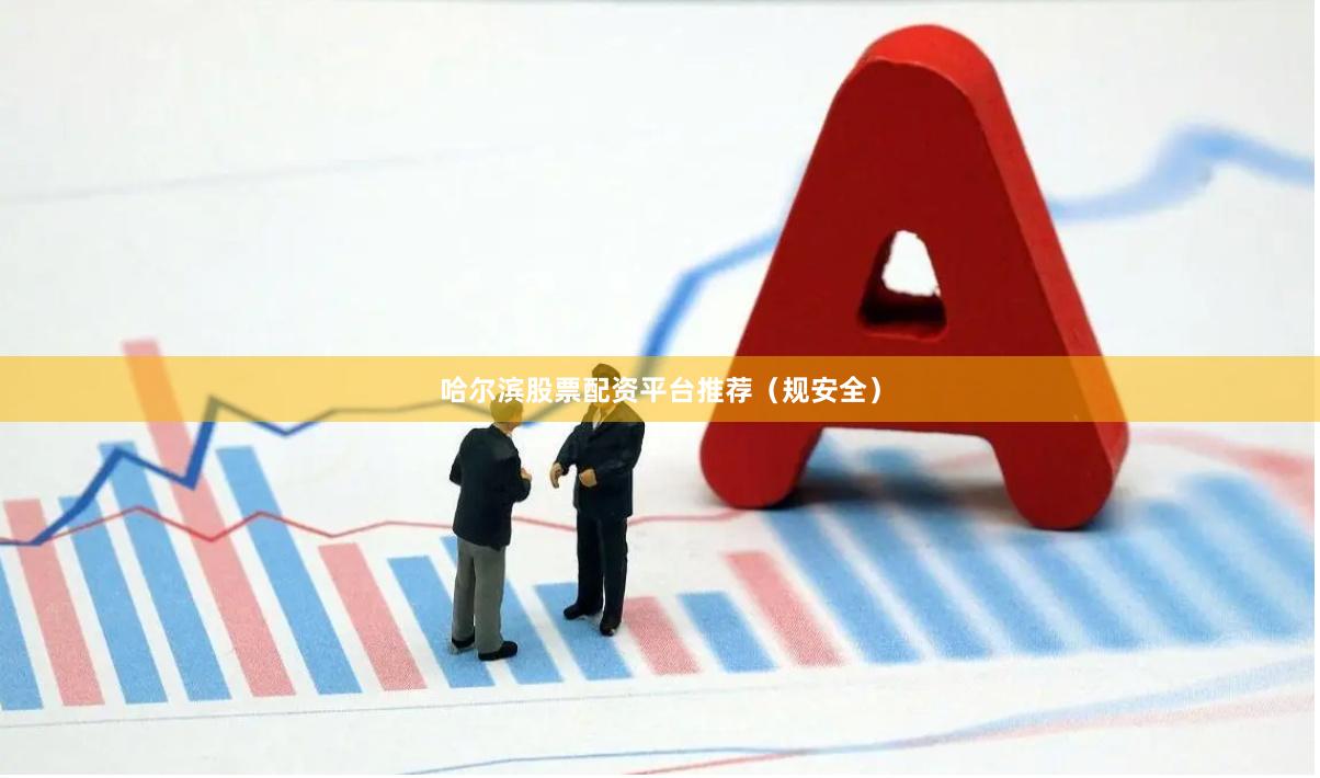 哈尔滨股票配资平台推荐（规安全）