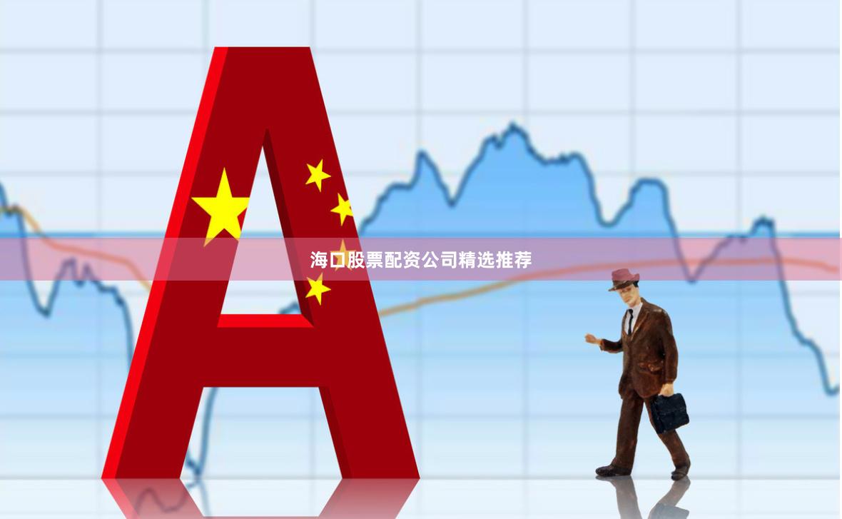 海口股票配资公司精选推荐