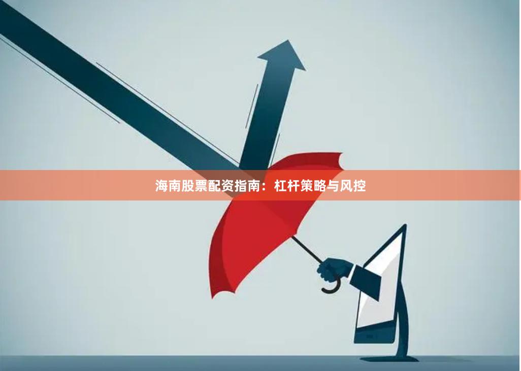 海南股票配资指南：杠杆策略与风控