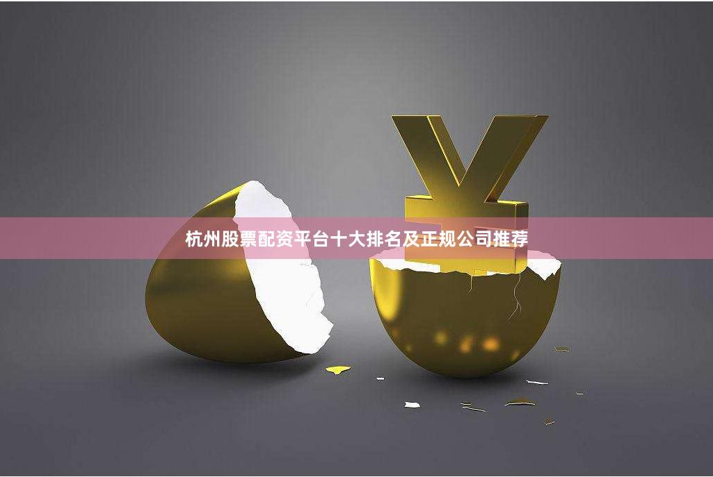 杭州股票配资平台十大排名及正规公司推荐