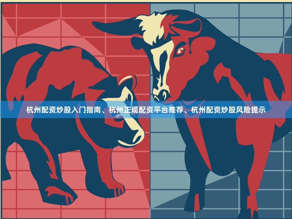 杭州配资炒股入门指南、杭州正规配资平台推荐、杭州配资炒股风险提示