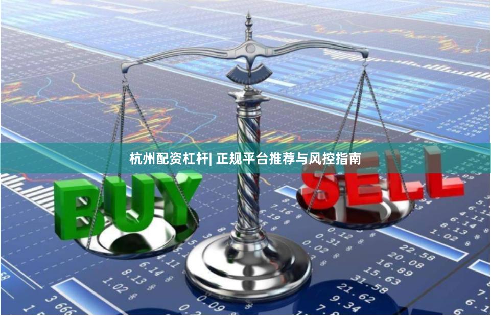 杭州配资杠杆| 正规平台推荐与风控指南
