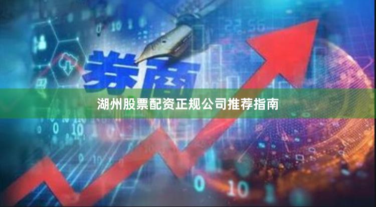 湖州股票配资正规公司推荐指南