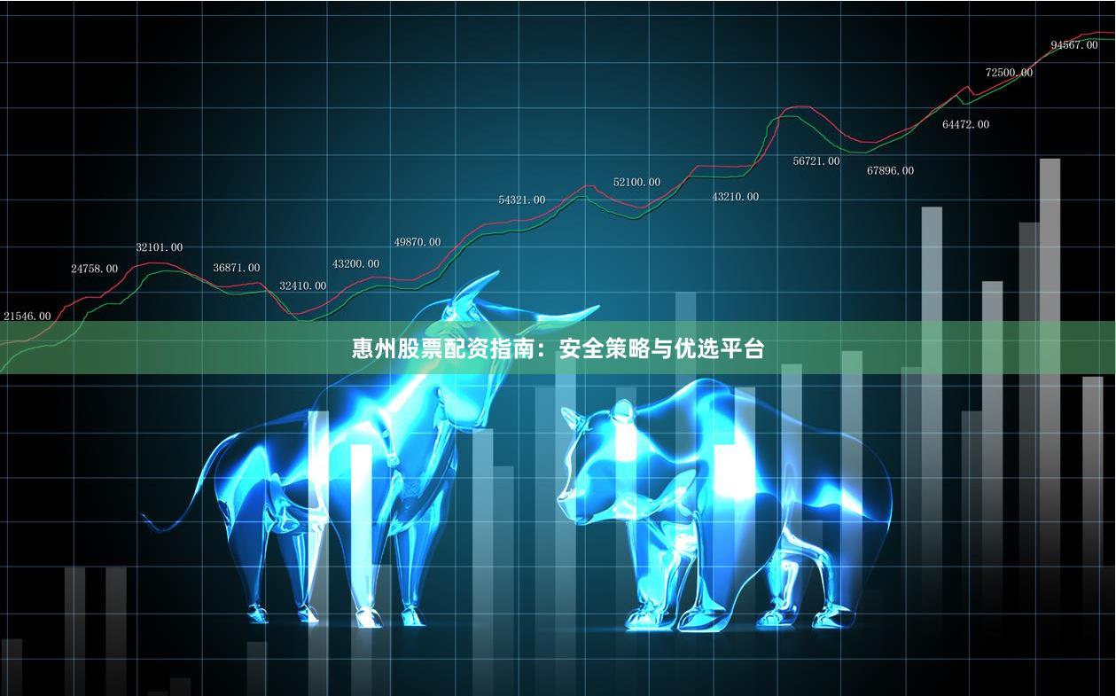惠州股票配资指南：安全策略与优选平台