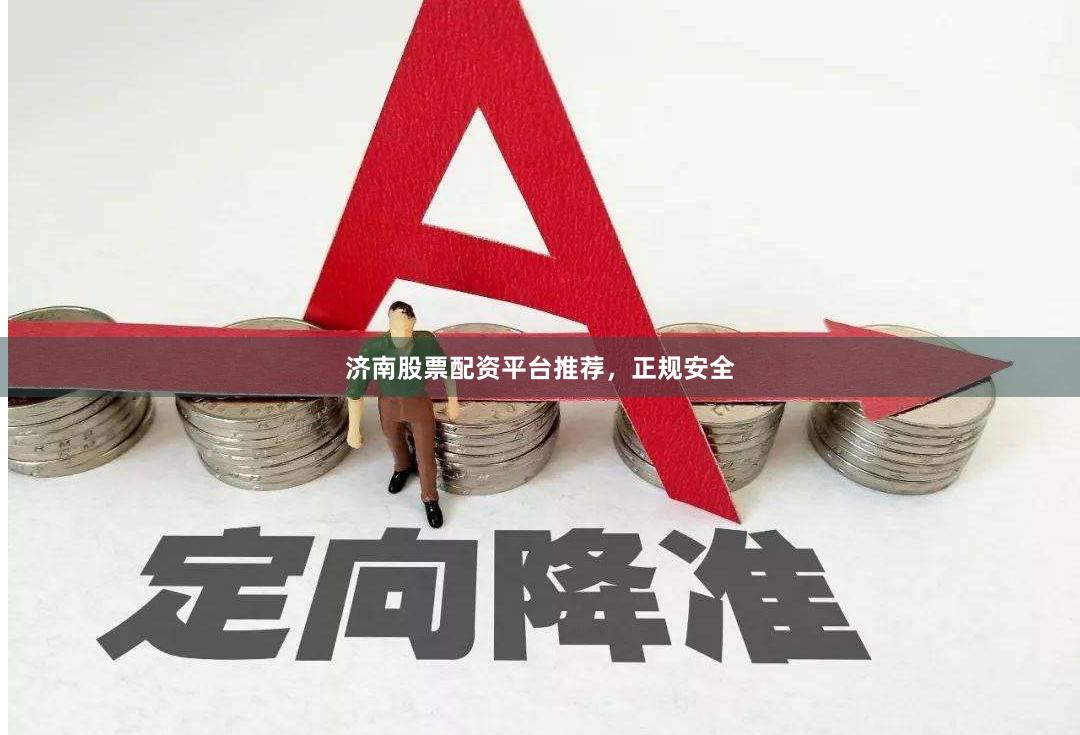 济南股票配资平台推荐，正规安全