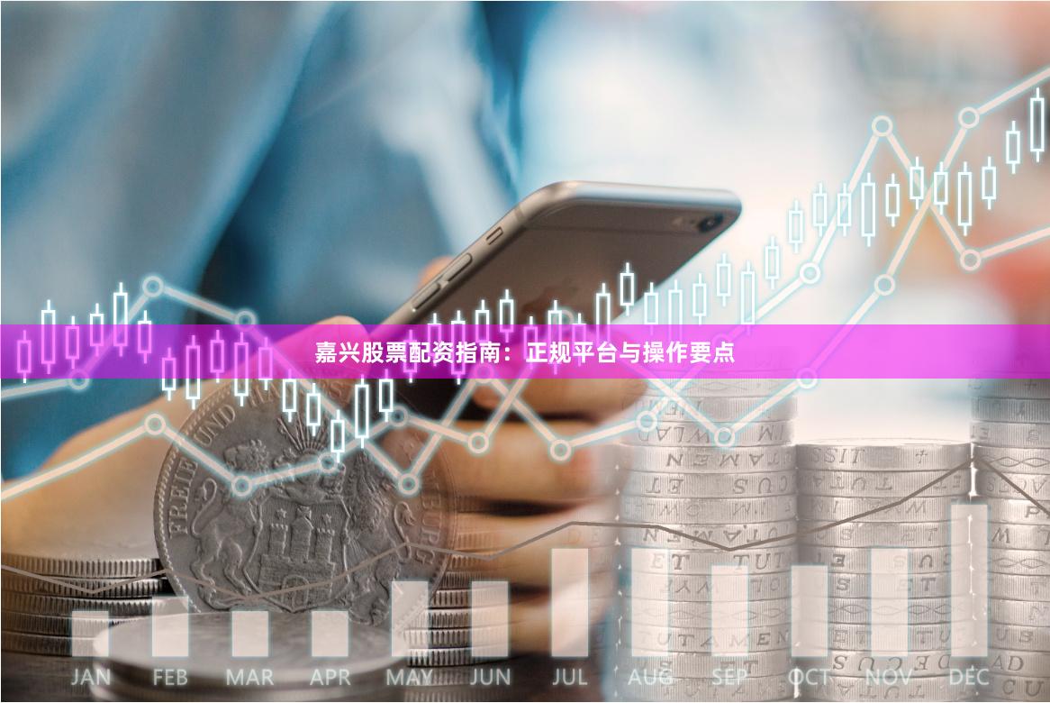 嘉兴股票配资指南：正规平台与操作要点