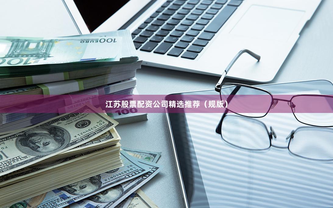 江苏股票配资公司精选推荐（规版）