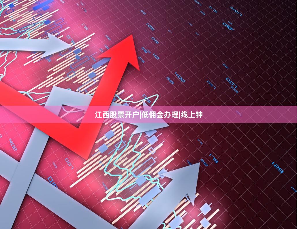 江西股票开户|低佣金办理|线上钟