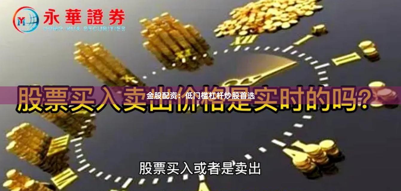 金股配资：低门槛杠杆炒股首选