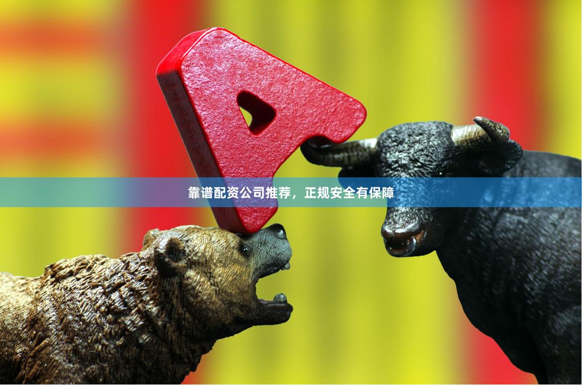 靠谱配资公司推荐，正规安全有保障