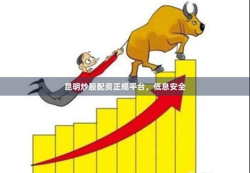 昆明炒股配资正规平台，低息安全