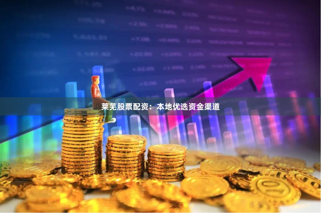 莱芜股票配资：本地优选资金渠道