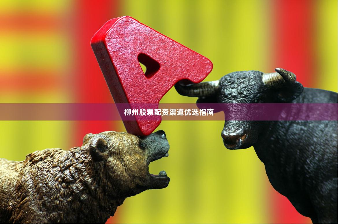 柳州股票配资渠道优选指南