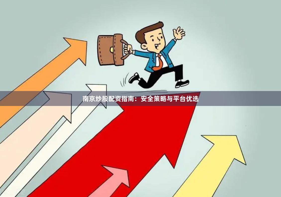 南京炒股配资指南：安全策略与平台优选