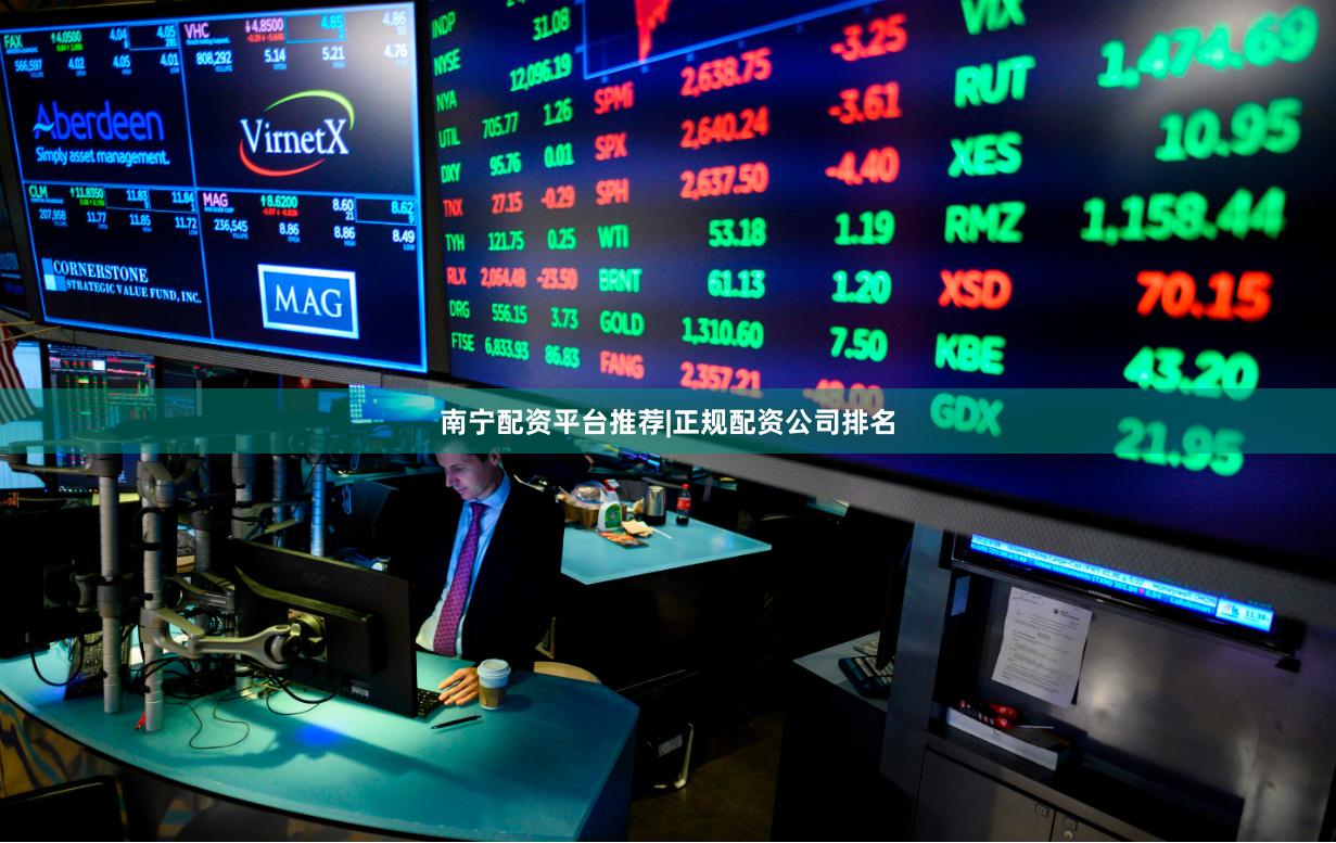 南宁配资平台推荐|正规配资公司排名