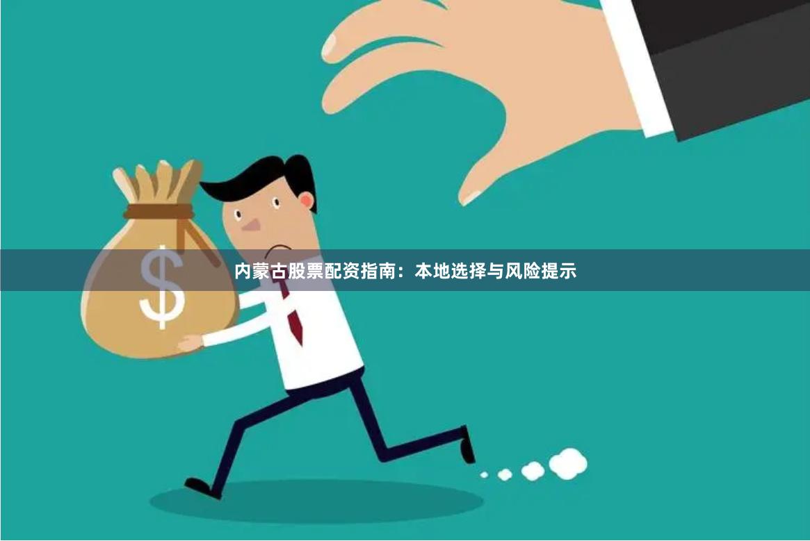 内蒙古股票配资指南：本地选择与风险提示