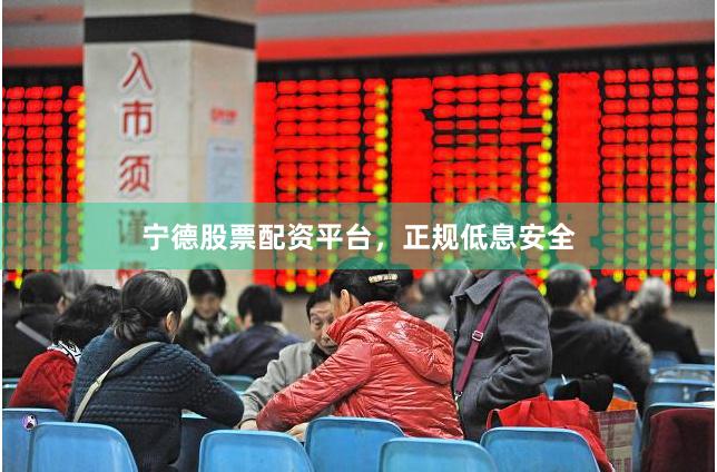 宁德股票配资平台，正规低息安全