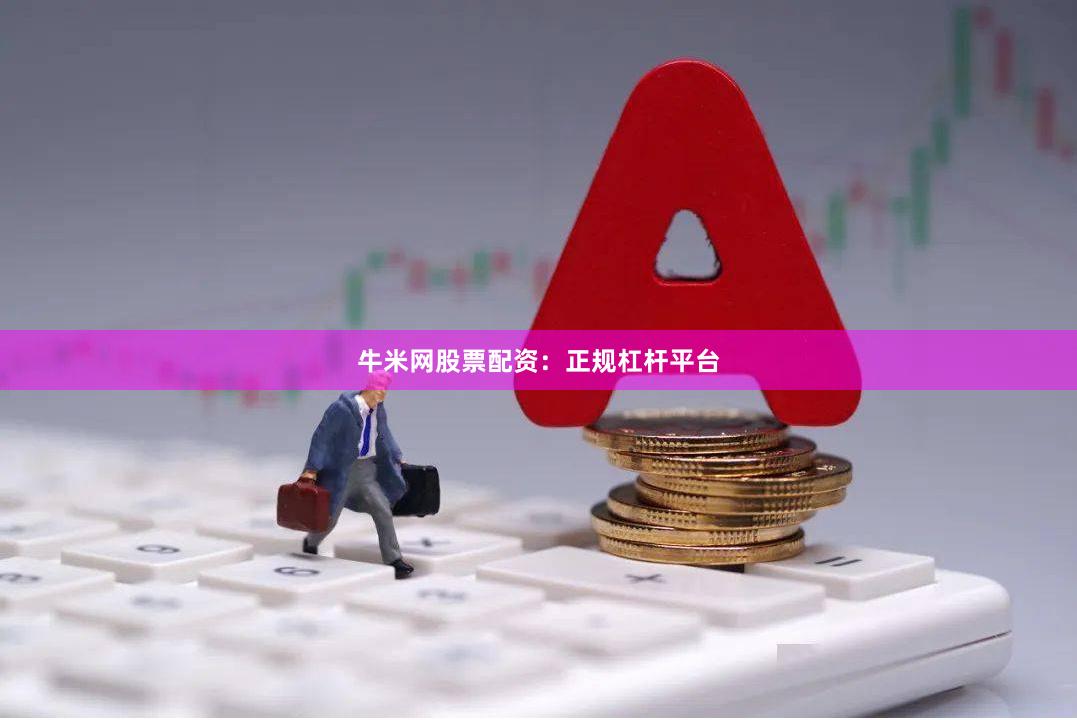 牛米网股票配资：正规杠杆平台