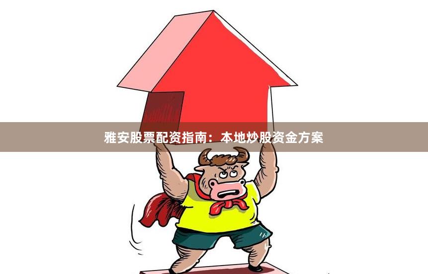 雅安股票配资指南：本地炒股资金方案