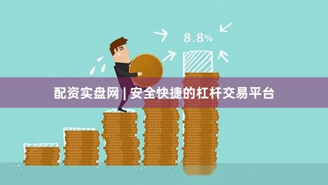配资实盘网 | 安全快捷的杠杆交易平台