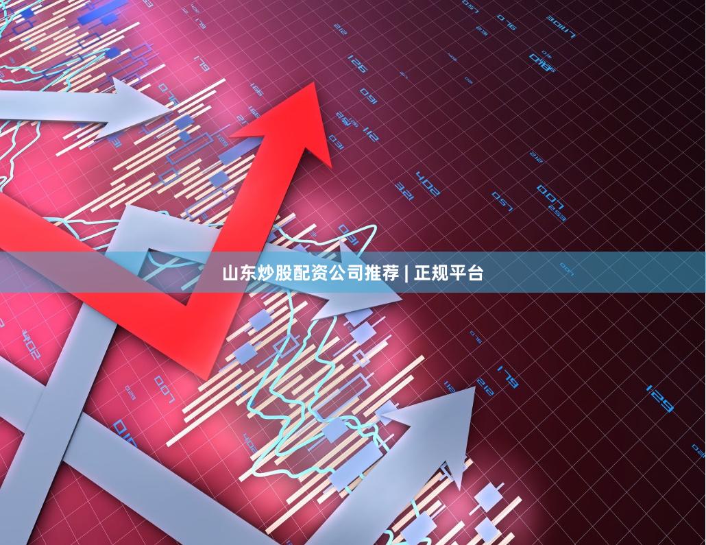 山东炒股配资公司推荐 | 正规平台